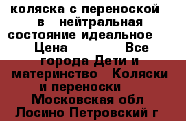 коляска с переноской 3 в 1 нейтральная состояние идеальное    › Цена ­ 10 000 - Все города Дети и материнство » Коляски и переноски   . Московская обл.,Лосино-Петровский г.